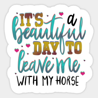 It’s a Beautiful Day to Leave me With my Horse Sticker